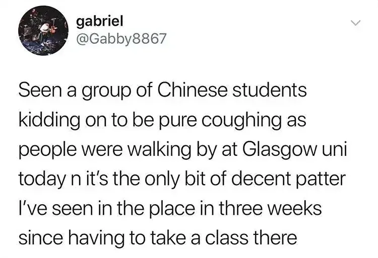 gabriel @Gabby8867 tweet - Seen a group of Chinese students kidding on to be pure coughing as people were walking by at Glasgow uni today n it's the only bit of decent patter I've seen in the place in three weeks since having to take a class there