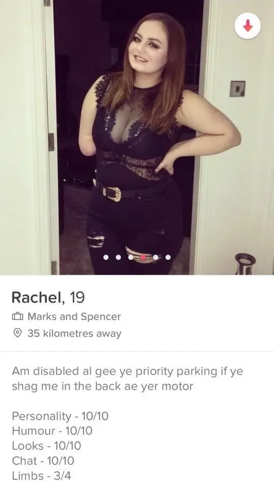 Tinder profile screenshot - Rachel, 19, works at Marks and Spencer, 35 kilometres away. Bio: Am disabled al gee ye priority parking if ye shag me in the back ae yer motor. Personality - 10/10, Humour - 10/10, Looks - 10/10, Chat - 10/10, Limbs - 3/4