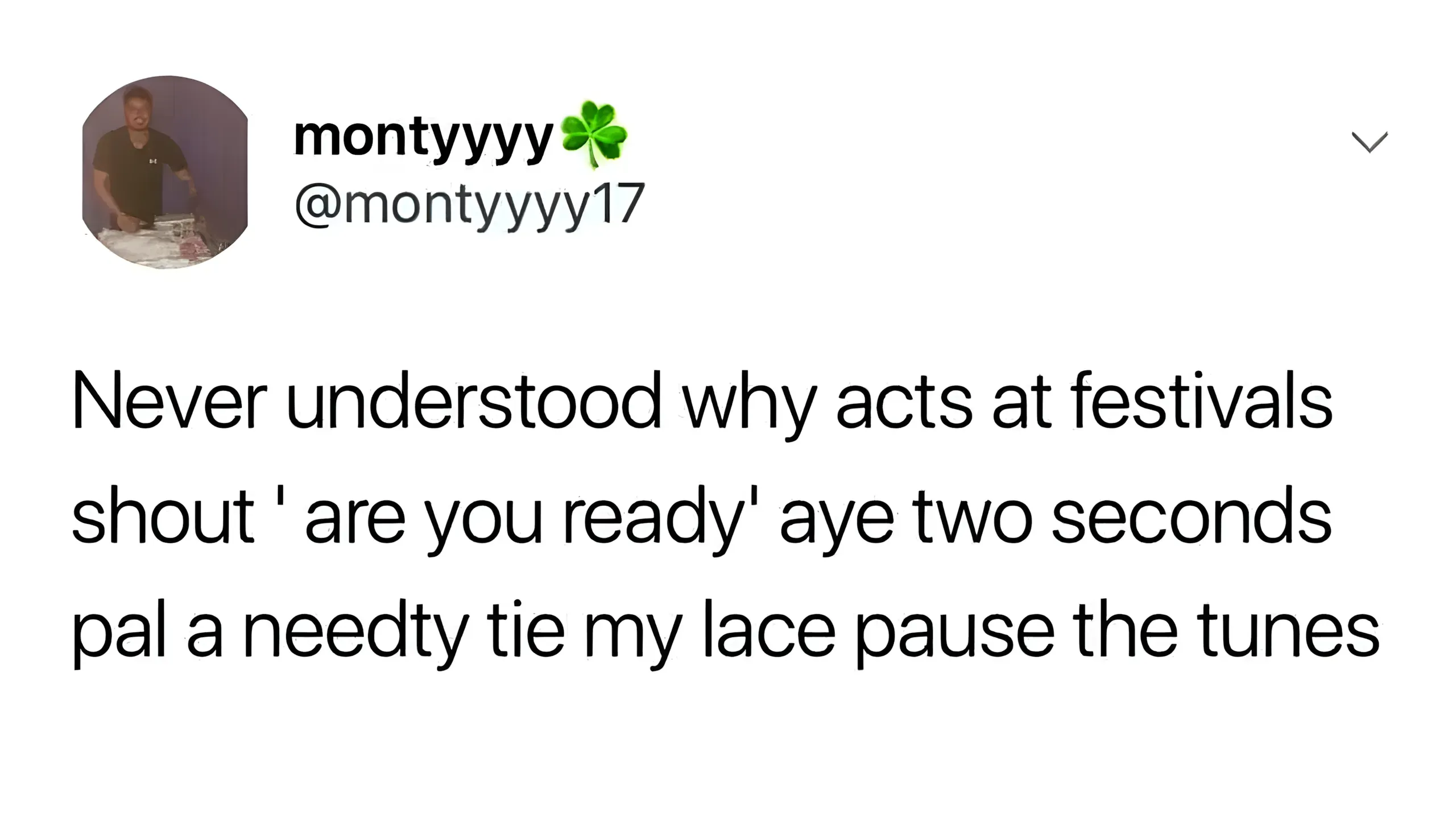 Tweet from montyyyy: 'Never understood why acts at festivals shout "are you ready" aye two seconds pal a needty tie my lace pause the tunes'