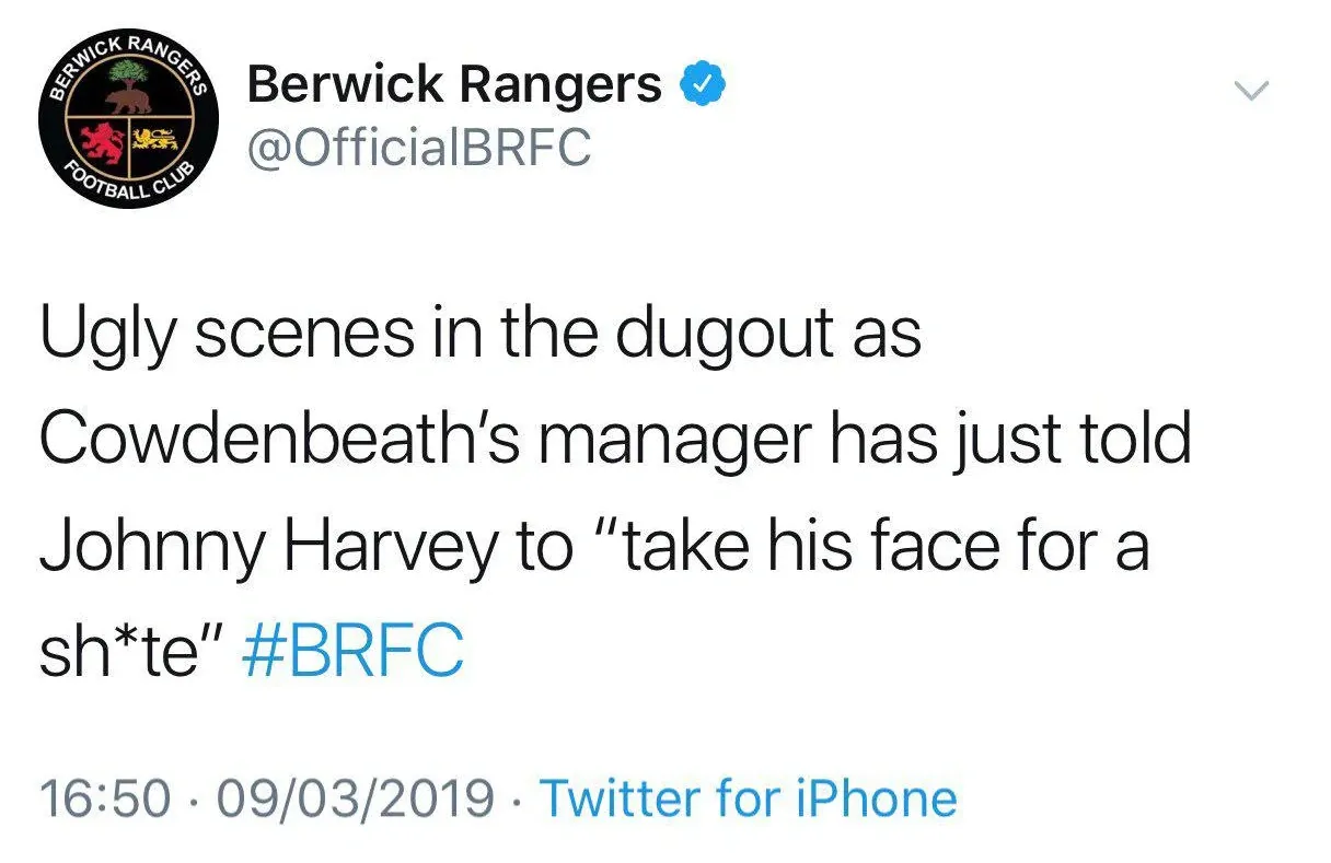 Berwick Rangers @OfficialBRFC tweet - Ugly scenes in the dugout as Cowdenbeath's manager has just told Johnny Harvey to "take his face for a sh*te" #BRFC. 09/03/2019
