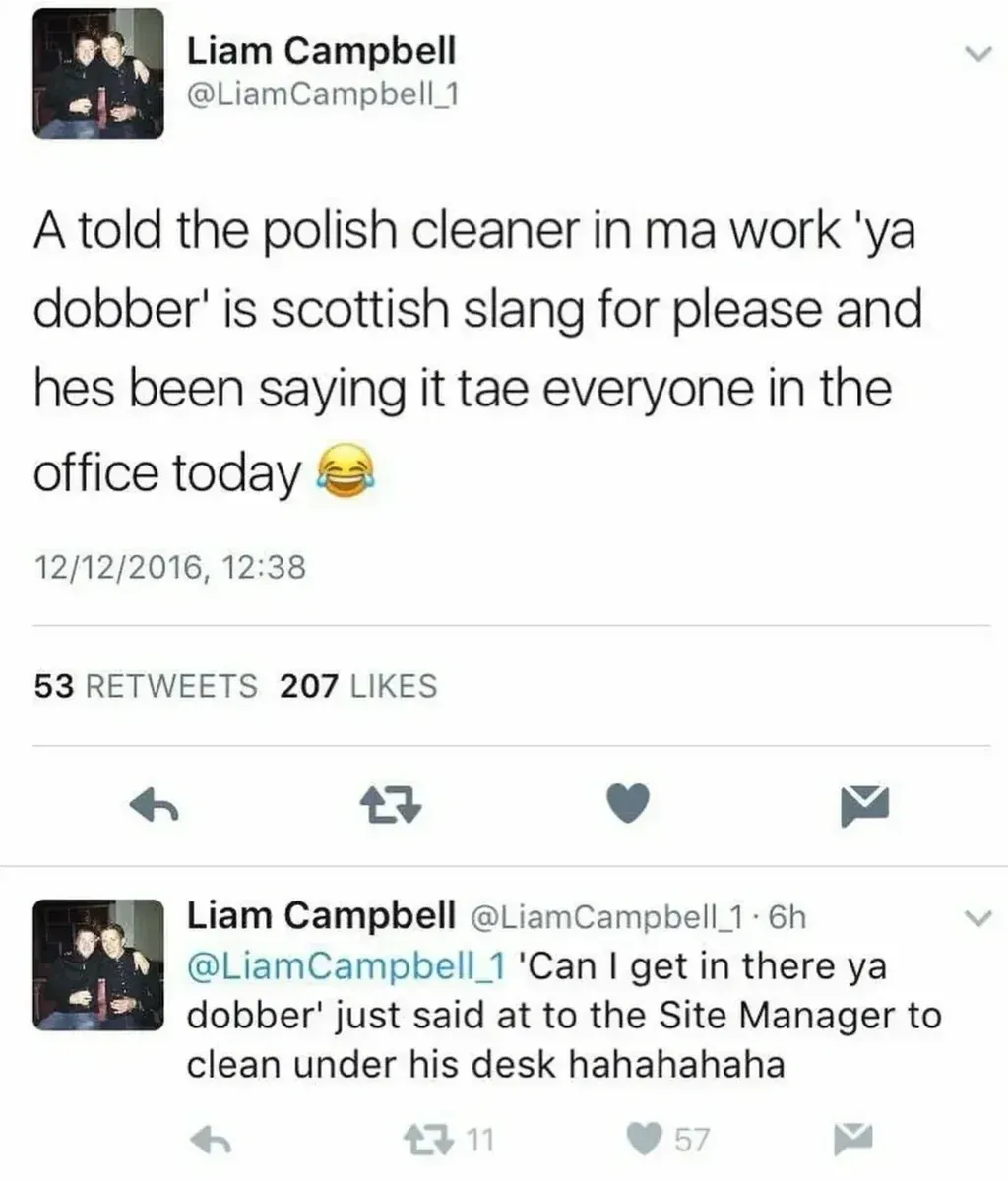 Liam Campbell @LiamCampbell_1 tweet - A told the polish cleaner in ma work 'ya dobber' is scottish slang for please and hes been saying it tae everyone in the office today. 12/12/2016. Follow-up: 'Can I get in there ya dobber' just said at to the Site Manager to clean under his desk hahahahaha