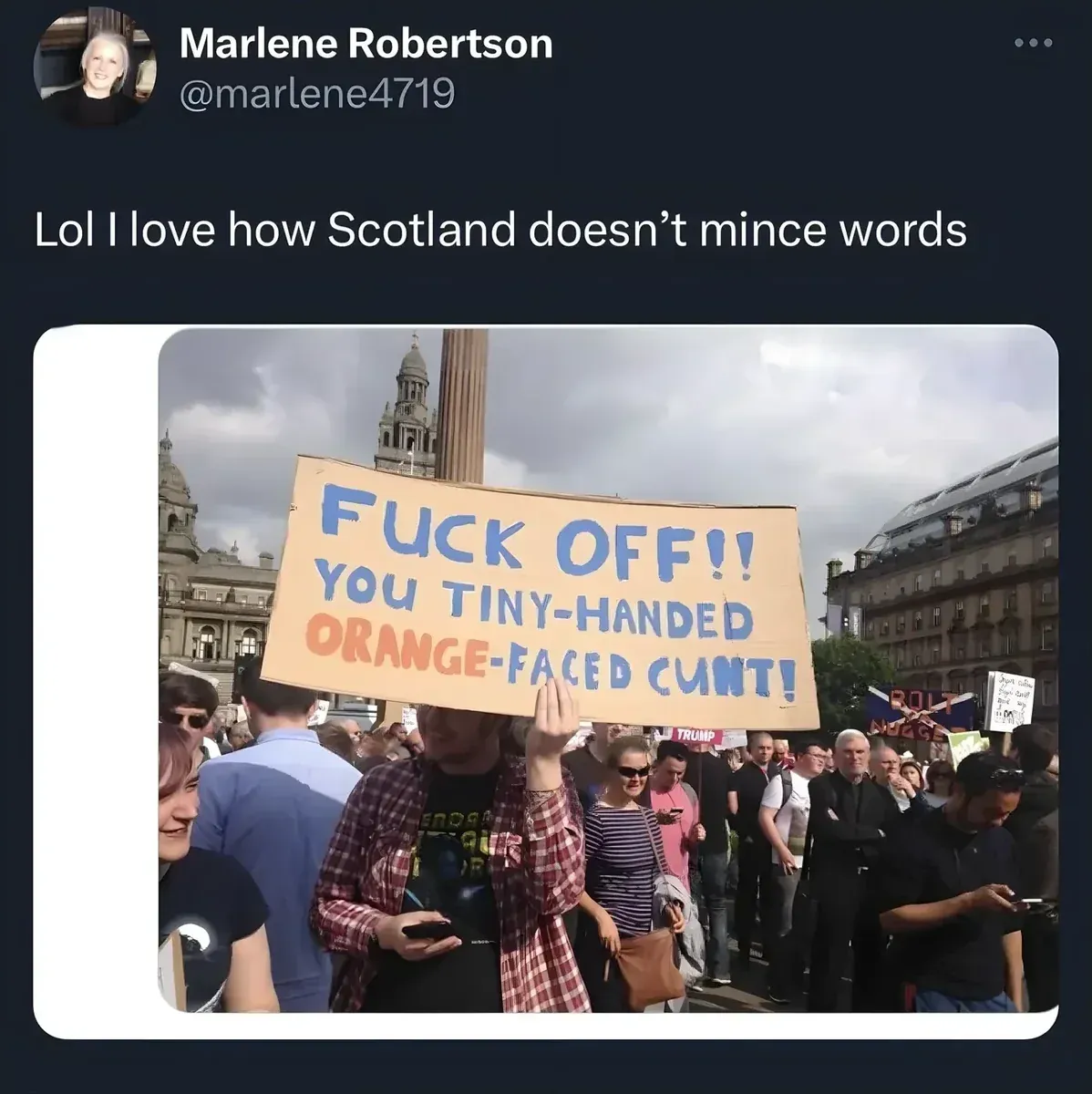 Marlene Robertson @marlene4719 tweet - Lol I love how Scotland doesn't mince words. Photo of a protest rally in George Square Glasgow with a man holding a large cardboard sign reading "FUCK OFF!! YOU TINY-HANDED ORANGE-FACED CUNT!" with other anti-Trump protest signs visible