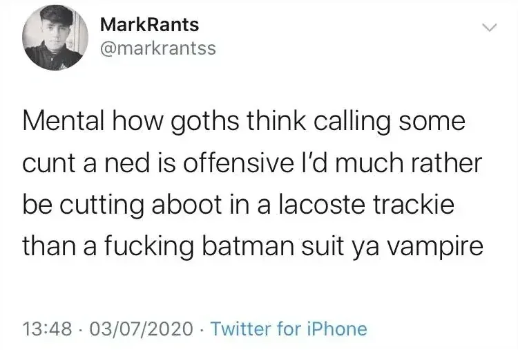 MarkRants @markrantss tweet - Mental how goths think calling some cunt a ned is offensive I'd much rather be cutting aboot in a lacoste trackie than a fucking batman suit ya vampire. 03/07/2020