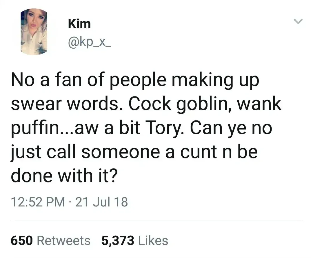 Kim @kp_x_ tweet - No a fan of people making up swear words. Cock goblin, wank puffin...aw a bit Tory. Can ye no just call someone a cunt n be done with it? 21 Jul 18.