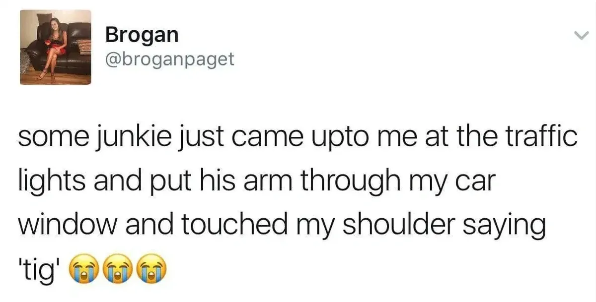 Brogan @broganpaget tweet - some junkie just came upto me at the traffic lights and put his arm through my car window and touched my shoulder saying 'tig'