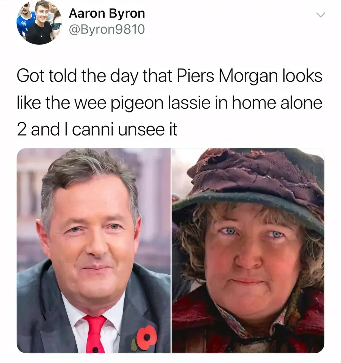 Aaron Byron @Byron9810 tweet - Got told the day that Piers Morgan looks like the wee pigeon lassie in home alone 2 and I canni unsee it. Side-by-side photos comparing Piers Morgan to the Pigeon Lady (Brenda Fricker) from Home Alone 2