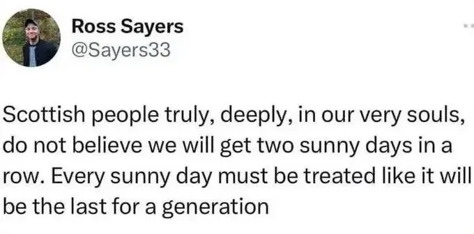 Ross Sayers @Sayers33 tweet - Scottish people truly, deeply, in our very souls, do not believe we will get two sunny days in a row. Every sunny day must be treated like it will be the last for a generation
