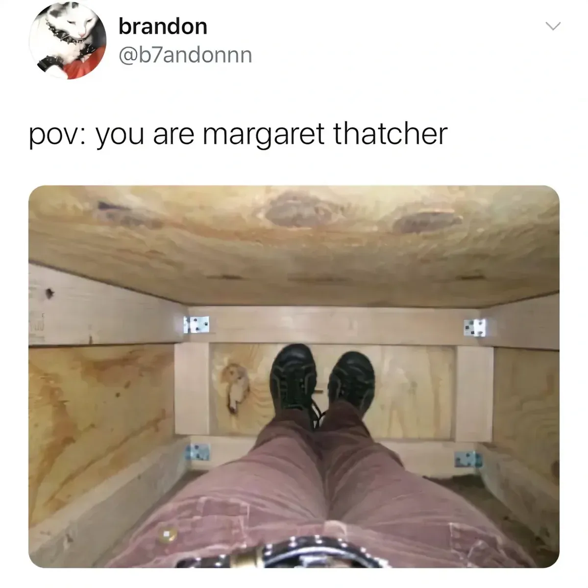 brandon @b7andonnn tweet - pov: you are margaret thatcher. Photo taken from inside a wooden coffin looking up at the lid, with legs and shoes visible