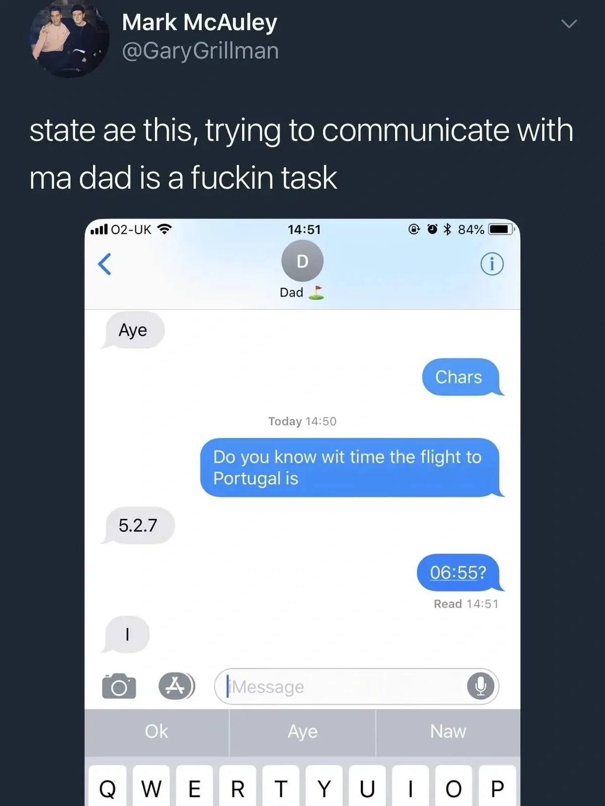 Mark McAuley @GaryGrillman tweet - state ae this, trying to communicate with ma dad is a fuckin task. Screenshot of iMessage with Dad asking what time the flight to Portugal is, Dad replies 5.2.7, son asks 06:55?, Dad just replies I