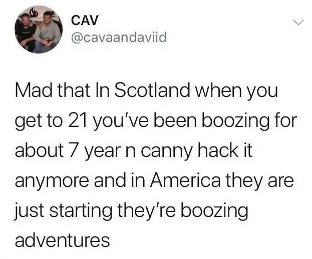 CAV @cavaandaviid tweet - Mad that In Scotland when you get to 21 you've been boozing for about 7 year n canny hack it anymore and in America they are just starting they're boozing adventures