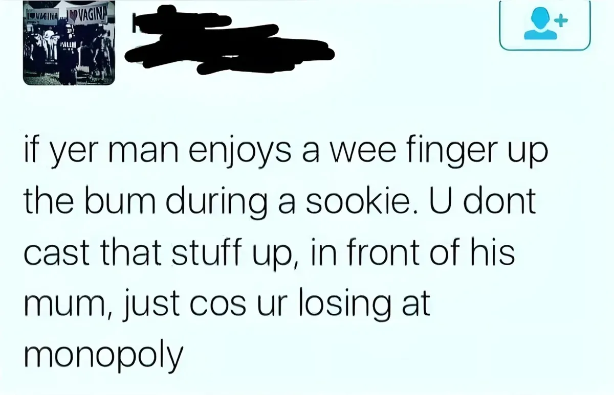 Tweet (handle obscured) - if yer man enjoys a wee finger up the bum during a sookie. U dont cast that stuff up, in front of his mum, just cos ur losing at monopoly