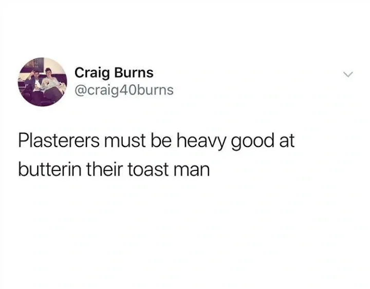 Craig Burns @craig40burns tweet - Plasterers must be heavy good at butterin their toast man