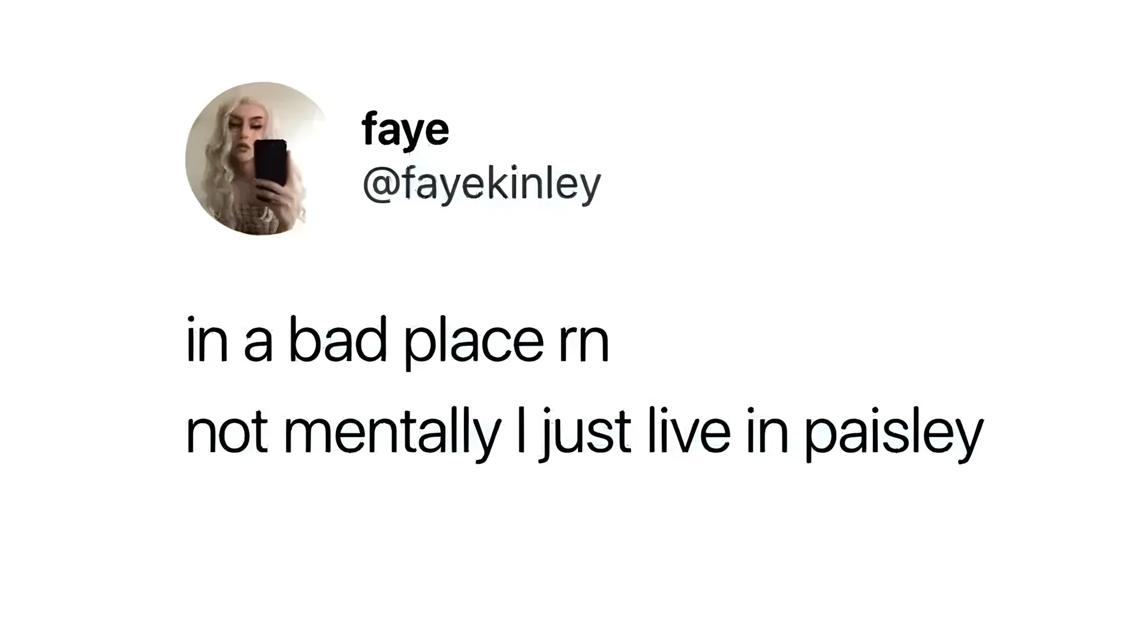 Tweet from faye - 'in a bad place rn not mentally I just live in paisley'
