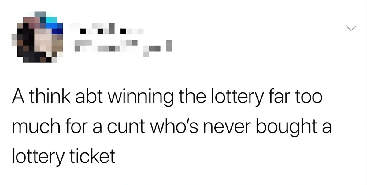 Tweet (handle pixelated) - A think abt winning the lottery far too much for a cunt who's never bought a lottery ticket