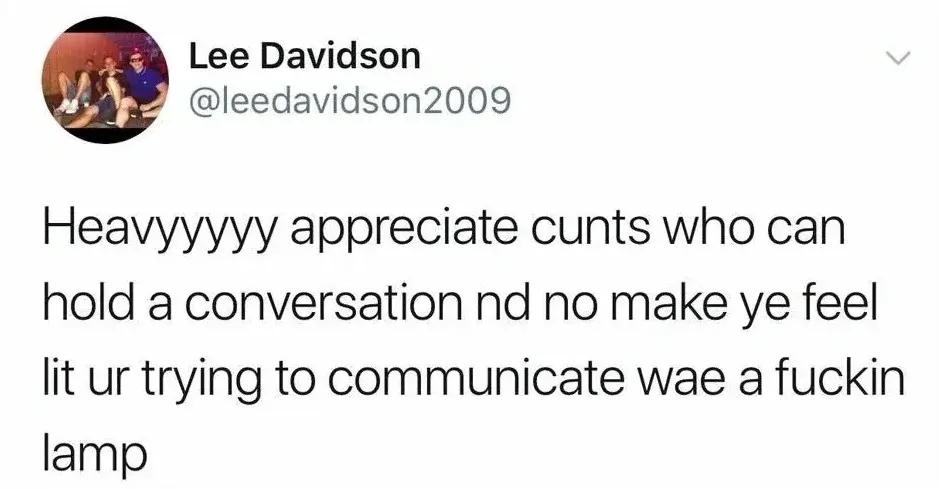 Lee Davidson @leedavidson2009 tweet - Heavyyyyy appreciate cunts who can hold a conversation nd no make ye feel lit ur trying to communicate wae a fuckin lamp