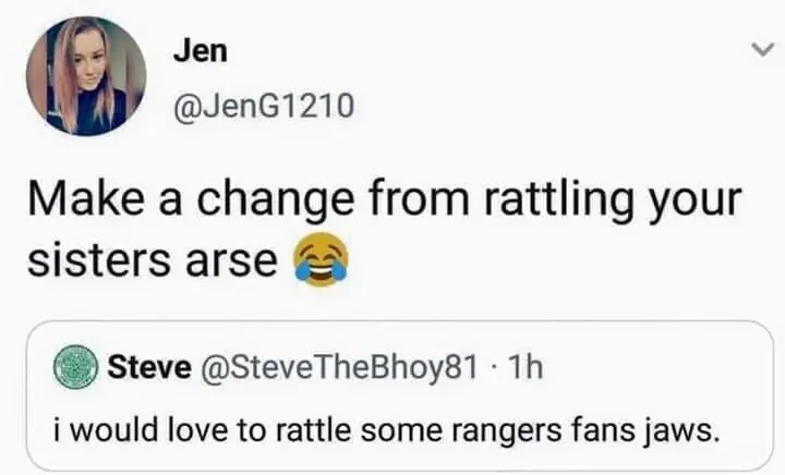 Jen @JenG1210 quote tweet - Make a change from rattling your sisters arse. Quoting Steve @SteveTheBhoy81 who said i would love to rattle some rangers fans jaws