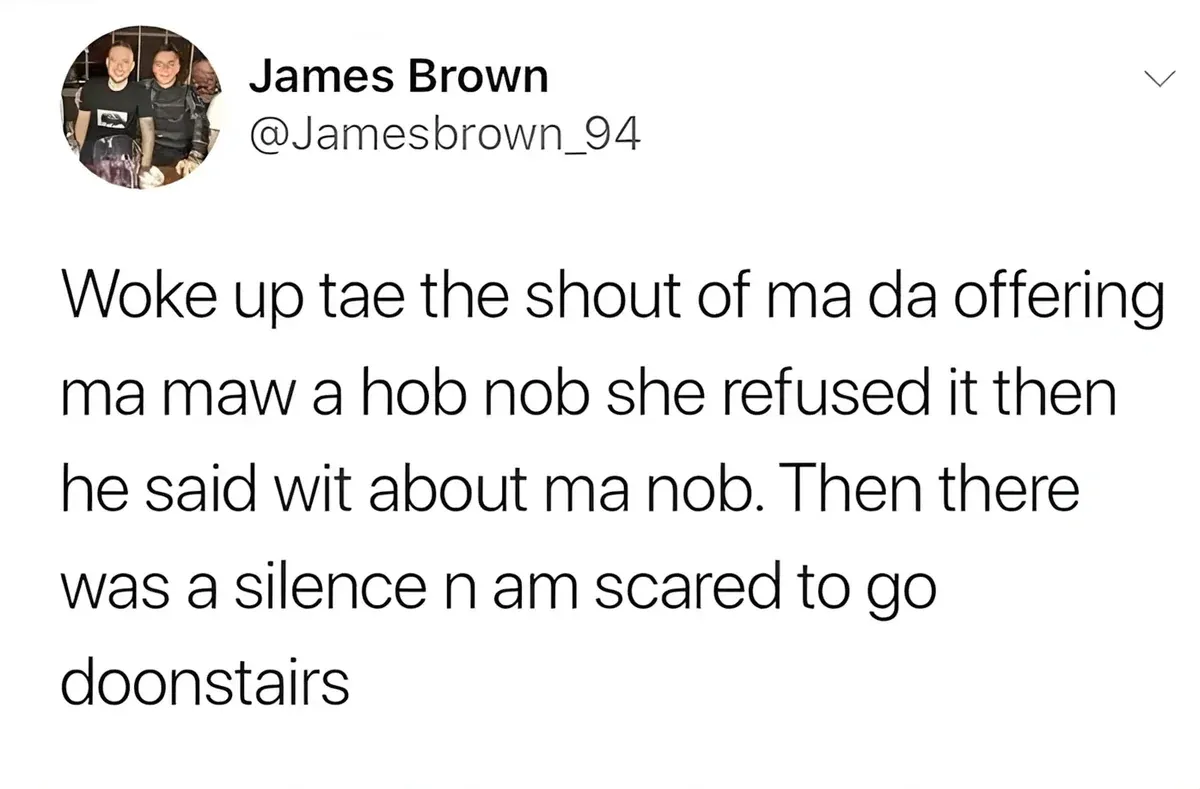 James Brown @Jamesbrown_94 tweet - Woke up tae the shout of ma da offering ma maw a hob nob she refused it then he said wit about ma nob. Then there was a silence n am scared to go doonstairs