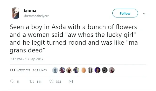 Emma @emmaahelyerr tweet (13 Sep 2017) - Seen a boy in Asda with a bunch of flowers and a woman said aw whos the lucky girl and he legit turned roond and was like ma grans deed.