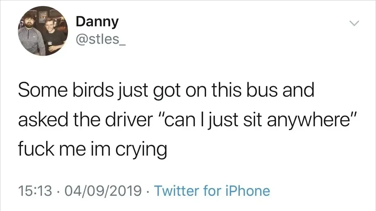 Tweet from Danny: 'Some birds just got on this bus and asked the driver "can I just sit anywhere" fuck me im crying'