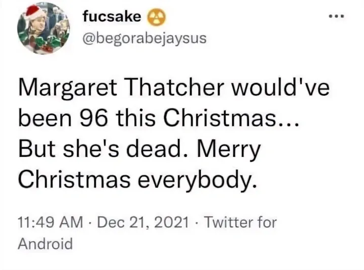 fucsake @begorabejaysus tweet (Dec 21, 2021) - Margaret Thatcher would've been 96 this Christmas... But she's dead. Merry Christmas everybody