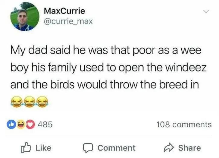 MaxCurrie @currie_max tweet - My dad said he was that poor as a wee boy his family used to open the windeez and the birds would throw the breed in.