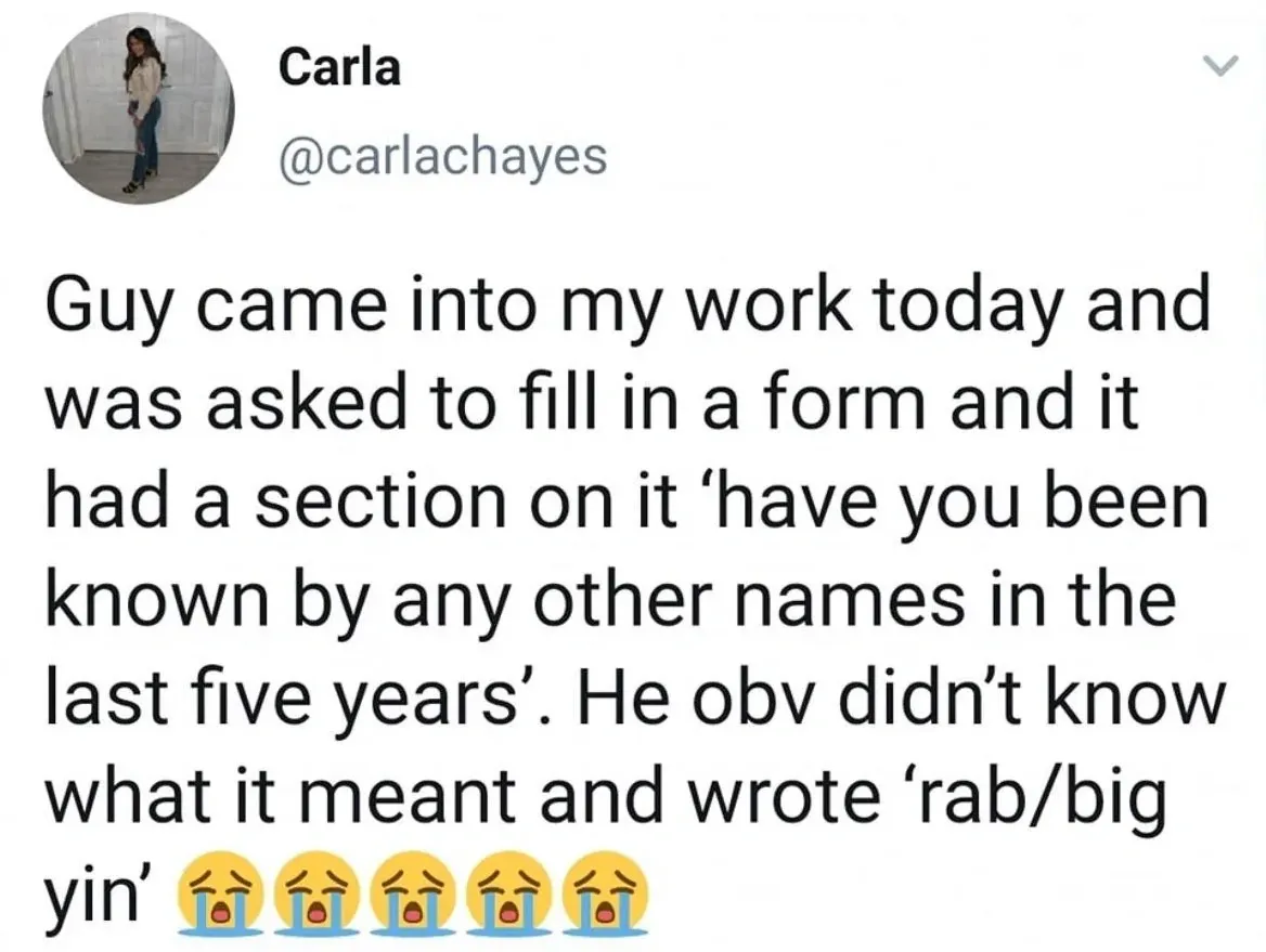 Carla @carlachayes tweet - Guy came into my work today and was asked to fill in a form and it had a section on it have you been known by any other names in the last five years. He obv didn't know what it meant and wrote rab/big yin