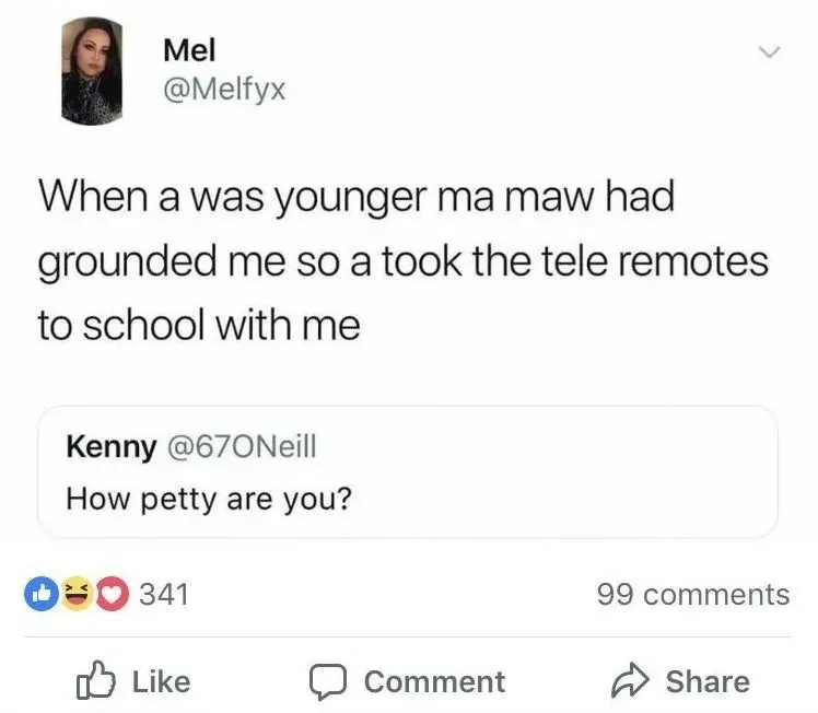 Mel @Melfyx quote tweet - When a was younger ma maw had grounded me so a took the tele remotes to school with me. Quoting Kenny @67ONeill - How petty are you?