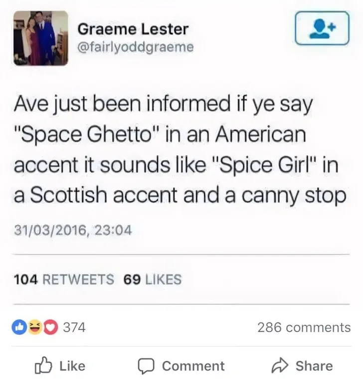 Graeme Lester @fairlyoddgraeme tweet (31/03/2016) - Ave just been informed if ye say Space Ghetto in an American accent it sounds like Spice Girl in a Scottish accent and a canny stop. 374 Facebook reactions
