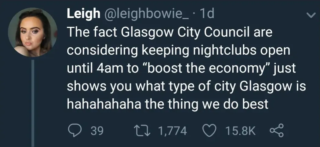 Leigh @leighbowie_ tweet - The fact Glasgow City Council are considering keeping nightclubs open until 4am to boost the economy just shows you what type of city Glasgow is hahahahaha the thing we do best.