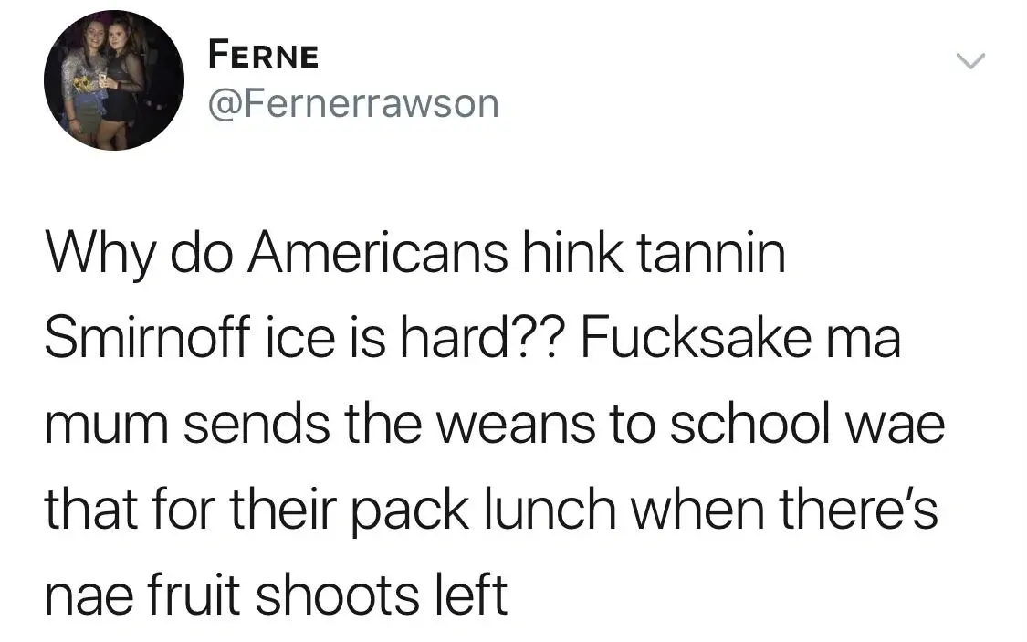 FERNE @Fernerrawson tweet - Why do Americans hink tannin Smirnoff ice is hard?? Fucksake ma mum sends the weans to school wae that for their pack lunch when there's nae fruit shoots left