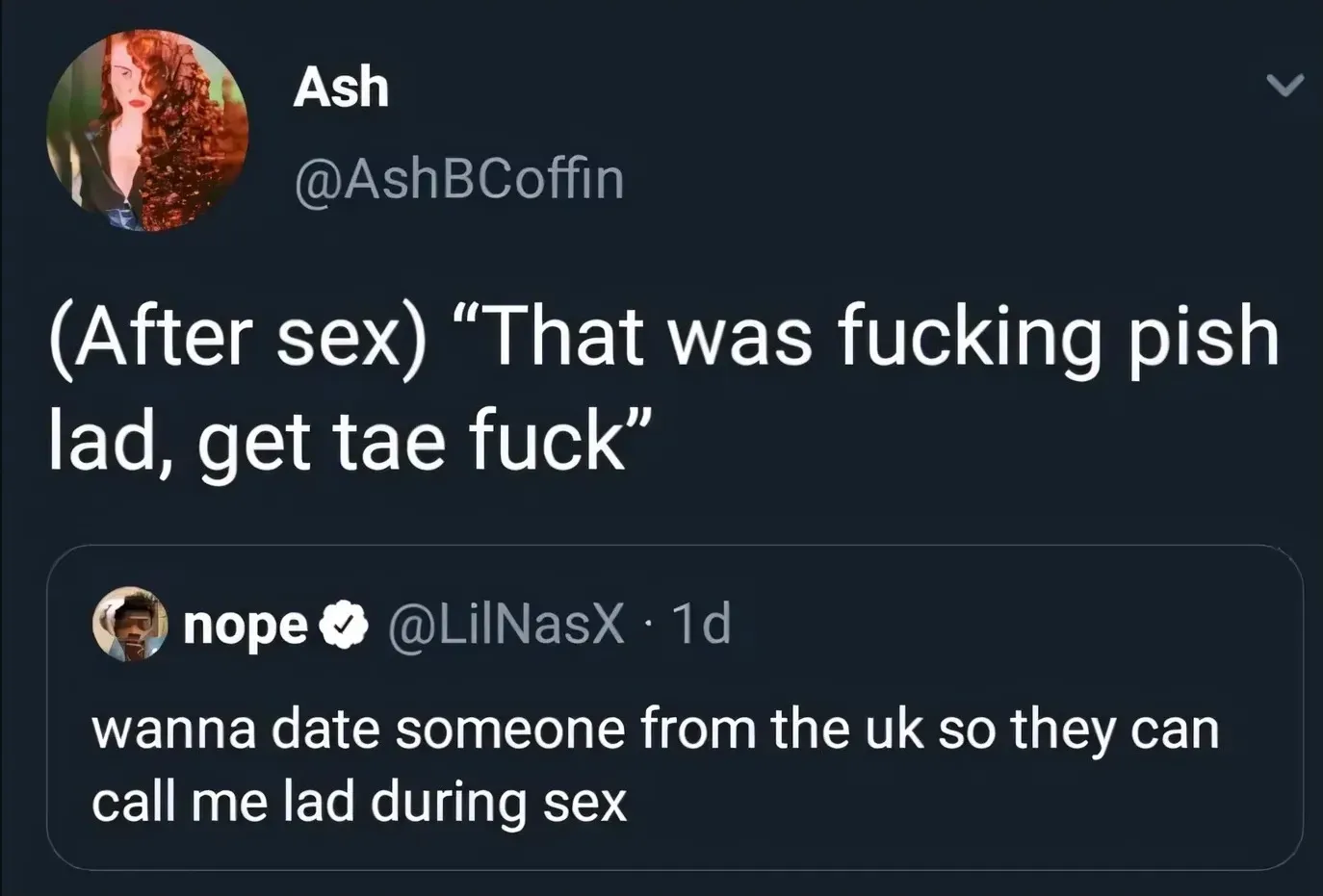 Ash @AshBCoffin quote tweet - (After sex) That was fucking pish lad, get tae fuck. Quoting nope @LilNasX - wanna date someone from the uk so they can call me lad during sex