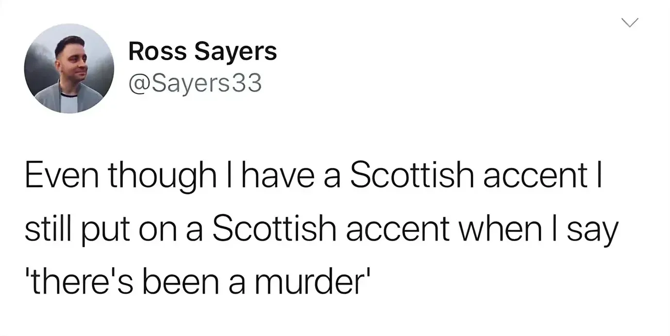 Ross Sayers @Sayers33 tweet - Even though I have a Scottish accent I still put on a Scottish accent when I say there's been a murder