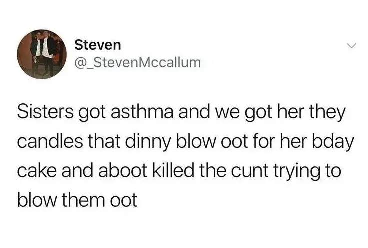 Steven @_StevenMccallum tweet - Sisters got asthma and we got her they candles that dinny blow oot for her bday cake and aboot killed the cunt trying to blow them oot