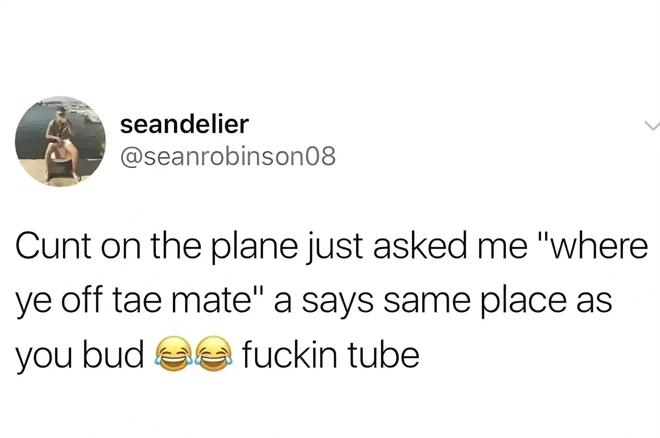 seandelier @seanrobinson08 tweet - Cunt on the plane just asked me "where ye off tae mate" a says same place as you bud fuckin tube