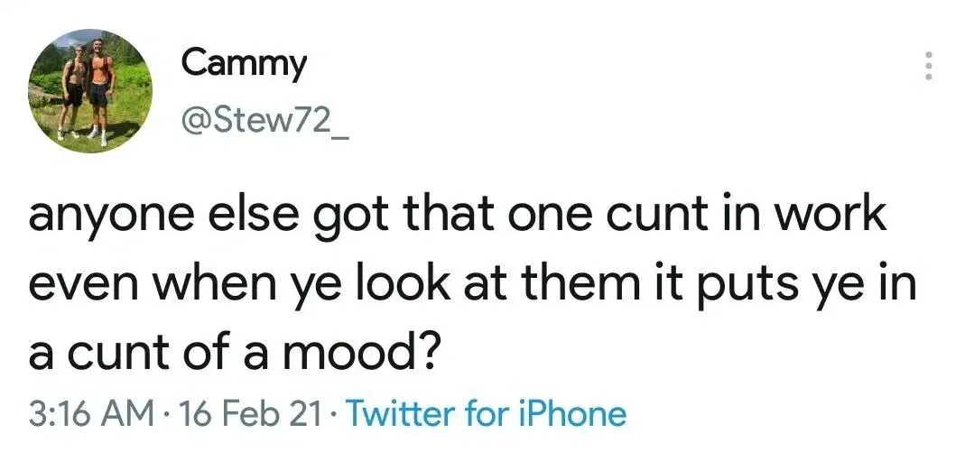 Cammy @Stew72_ tweet (16 Feb 21) - anyone else got that one cunt in work even when ye look at them it puts ye in a cunt of a mood?