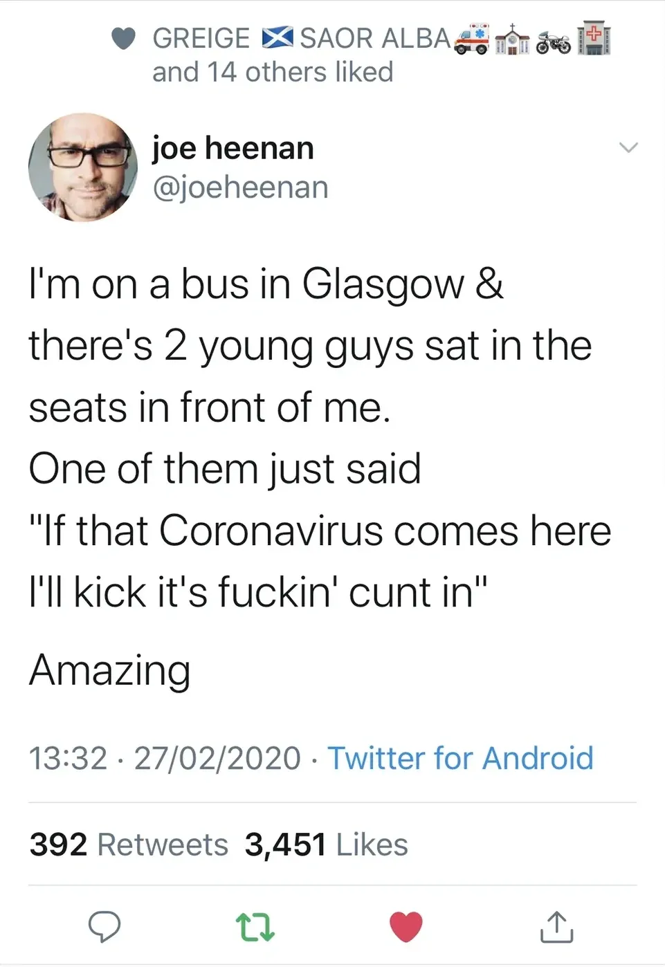 joe heenan @joeheenan tweet (27/02/2020) - I'm on a bus in Glasgow & there's 2 young guys sat in the seats in front of me. One of them just said "If that Coronavirus comes here I'll kick it's fuckin' cunt in". Amazing.