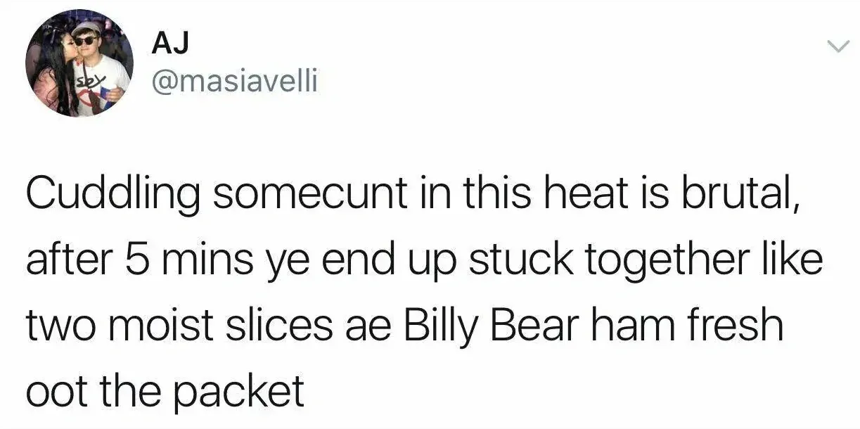 AJ @masiavelli tweet - Cuddling somecunt in this heat is brutal, after 5 mins ye end up stuck together like two moist slices ae Billy Bear ham fresh oot the packet
