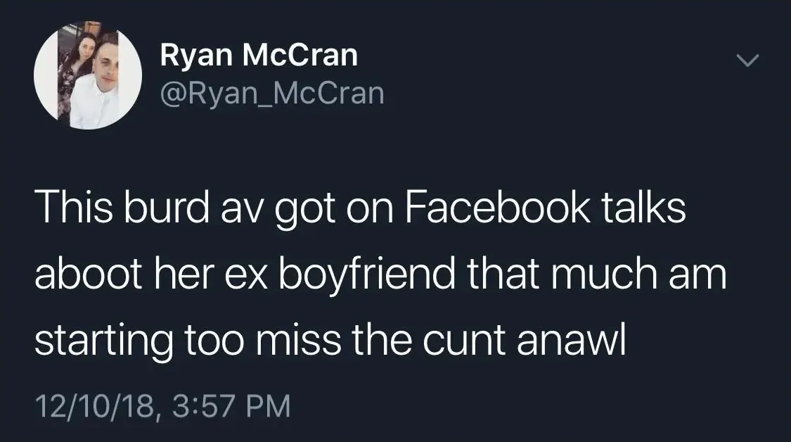 Ryan McCran @Ryan_McCran tweet (12/10/18) - This burd av got on Facebook talks aboot her ex boyfriend that much am starting too miss the cunt anawl