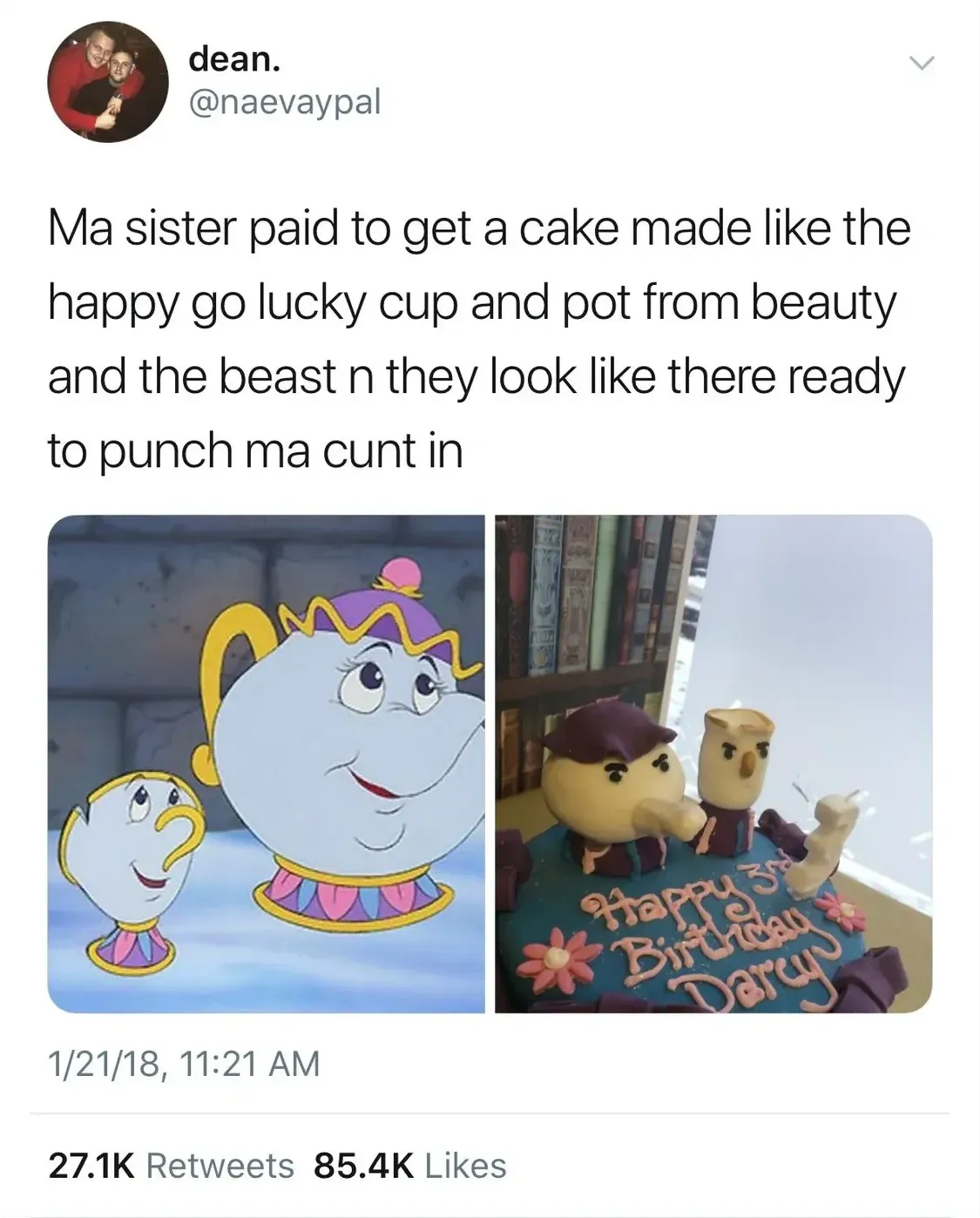 dean. @naevaypal tweet (1/21/18) - Ma sister paid to get a cake made like the happy go lucky cup and pot from beauty and the beast n they look like there ready to punch ma cunt in. Two photos comparing the Disney originals of Mrs Potts and Chip to a badly made cake version where both characters look menacing.