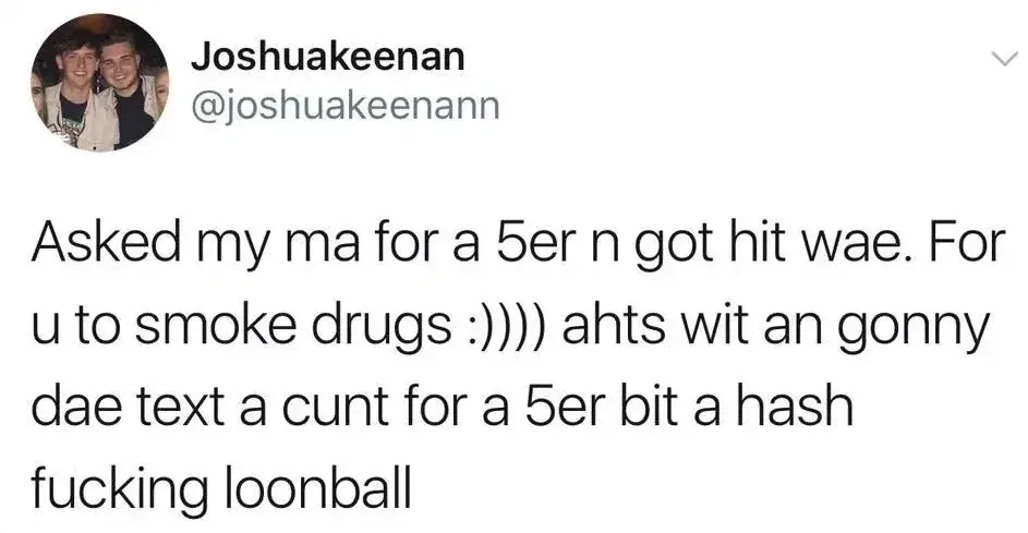 Joshuakeenan @joshuakeenann tweet - Asked my ma for a 5er n got hit wae. For u to smoke drugs :)))) ahts wit an gonny dae text a cunt for a 5er bit a hash fucking loonball