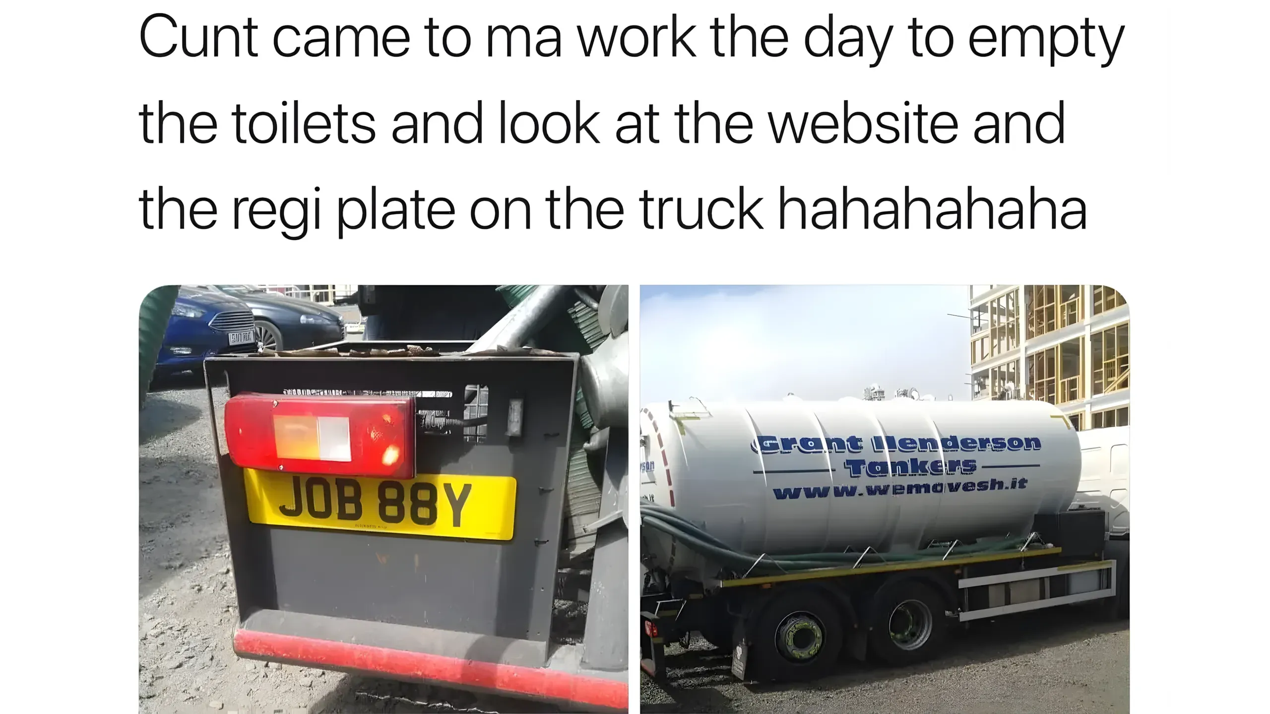 Tweet: 'Cunt came to ma work the day to empty the toilets and look at the website and the regi plate on the truck hahahahaha' with photos showing plate JOB 88Y and Grant Henderson Tankers website www.wemovesh.it