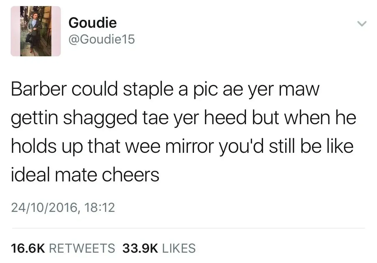 Goudie @Goudie15 tweet (24/10/2016) - Barber could staple a pic ae yer maw gettin shagged tae yer heed but when he holds up that wee mirror you'd still be like ideal mate cheers.