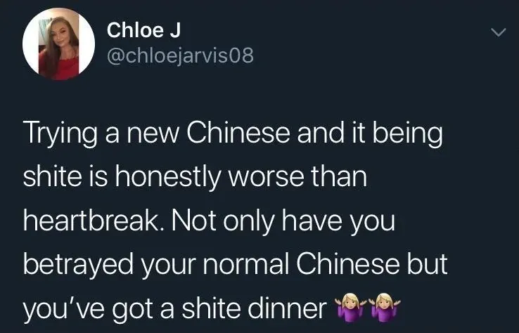 Chloe J @chloejarvis08 tweet - Trying a new Chinese and it being shite is honestly worse than heartbreak. Not only have you betrayed your normal Chinese but you've got a shite dinner