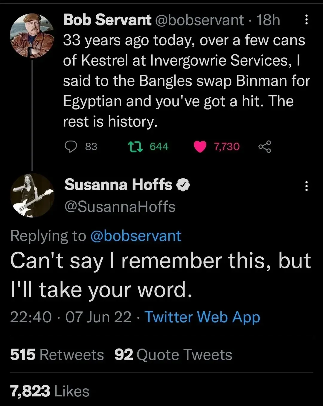 Twitter thread - Bob Servant @bobservant tweet - 33 years ago today, over a few cans of Kestrel at Invergowrie Services, I said to the Bangles swap Binman for Egyptian and you've got a hit. The rest is history. Susanna Hoffs @SusannaHoffs replies (07 Jun 22) - Can't say I remember this, but I'll take your word.