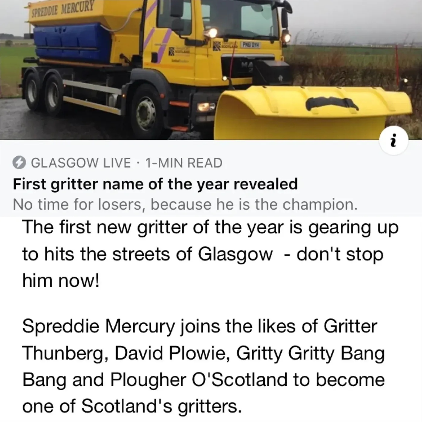 Glasgow Live article screenshot - First gritter name of the year revealed. No time for losers, because he is the champion. Photo of a yellow gritter truck named Spreddie Mercury. Article text: The first new gritter of the year is gearing up to hits the streets of Glasgow - don't stop him now! Spreddie Mercury joins the likes of Gritter Thunberg, David Plowie, Gritty Gritty Bang Bang and Plougher O'Scotland to become one of Scotland's gritters.