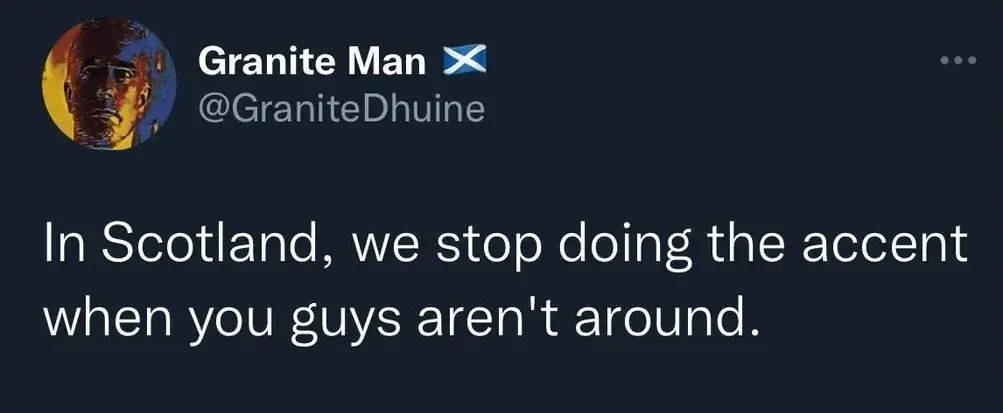 Granite Man @GraniteDhuine tweet - In Scotland, we stop doing the accent when you guys aren't around.