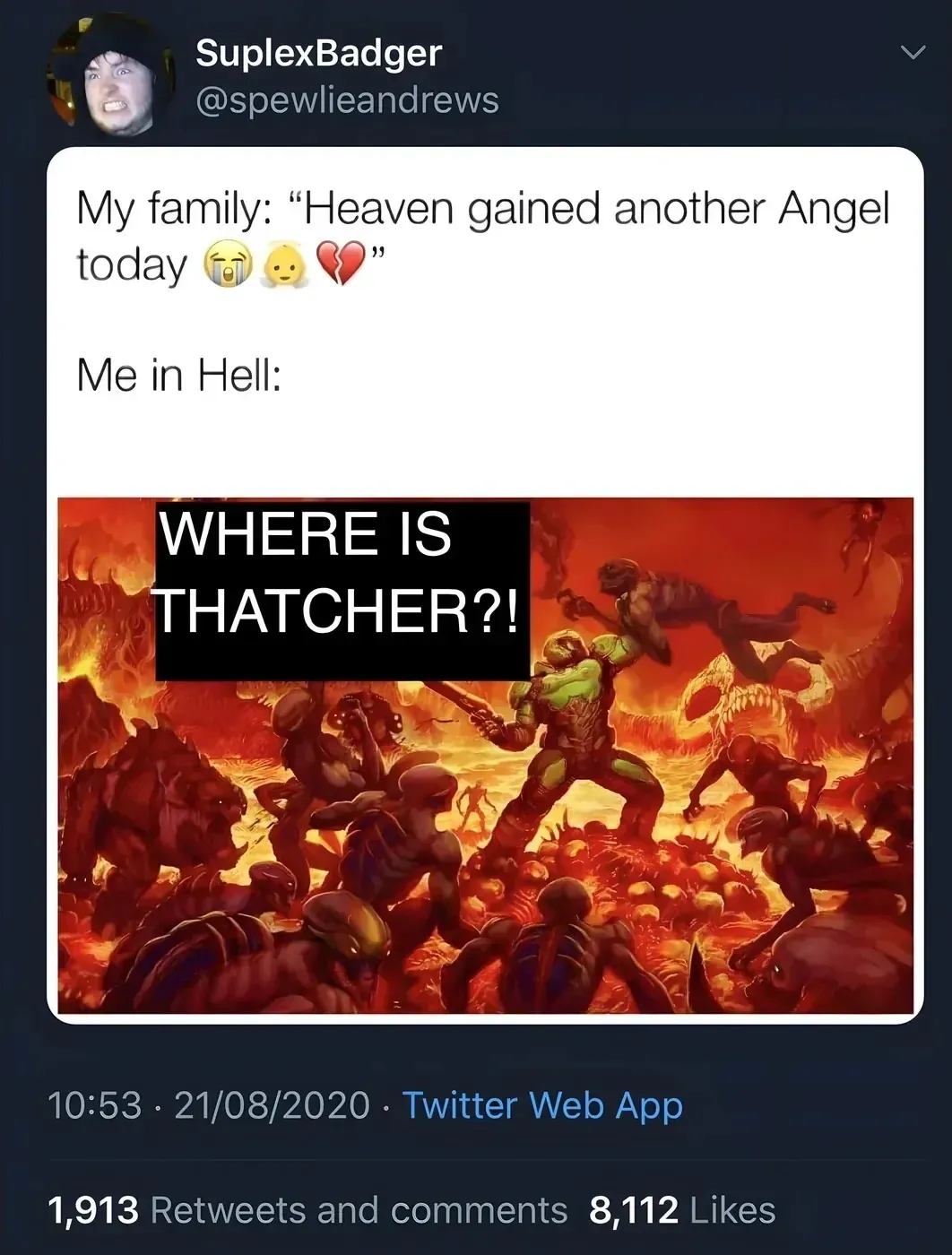 SuplexBadger @spewlieandrews tweet - Meme: My family: "Heaven gained another Angel today". Me in Hell: Doom game artwork of the Doom Slayer fighting demons with text WHERE IS THATCHER?! 21/08/2020.