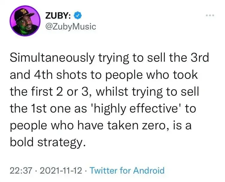 Zuby @ZubyMusic tweet (Nov 12 2021) - Simultaneously trying to sell the 3rd and 4th shots to people who took the first 2 or 3, whilst trying to sell the 1st one as highly effective to people who have taken zero, is a bold strategy