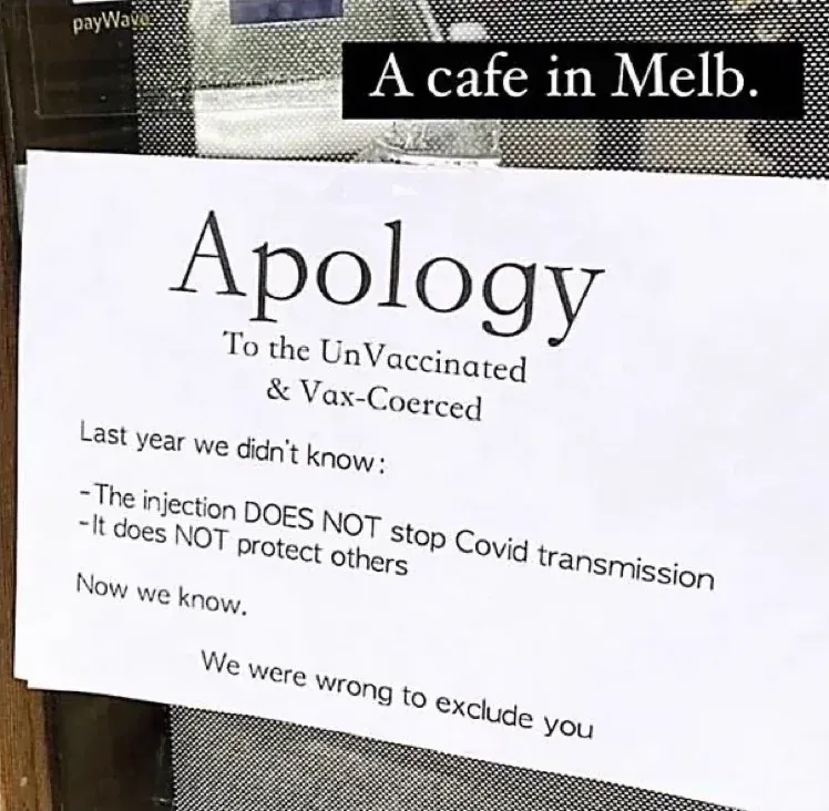 Melbourne cafe apology sign - Apology To the UnVaccinated and Vax-Coerced. Last year we didn't know: The injection DOES NOT stop Covid transmission, It does NOT protect others. Now we know. We were wrong to exclude you