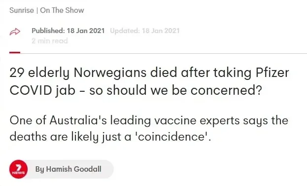 7News Sunrise article by Hamish Goodall (Jan 18 2021) - 29 elderly Norwegians died after taking Pfizer COVID jab - so should we be concerned? One of Australia's leading vaccine experts says the deaths are likely just a coincidence